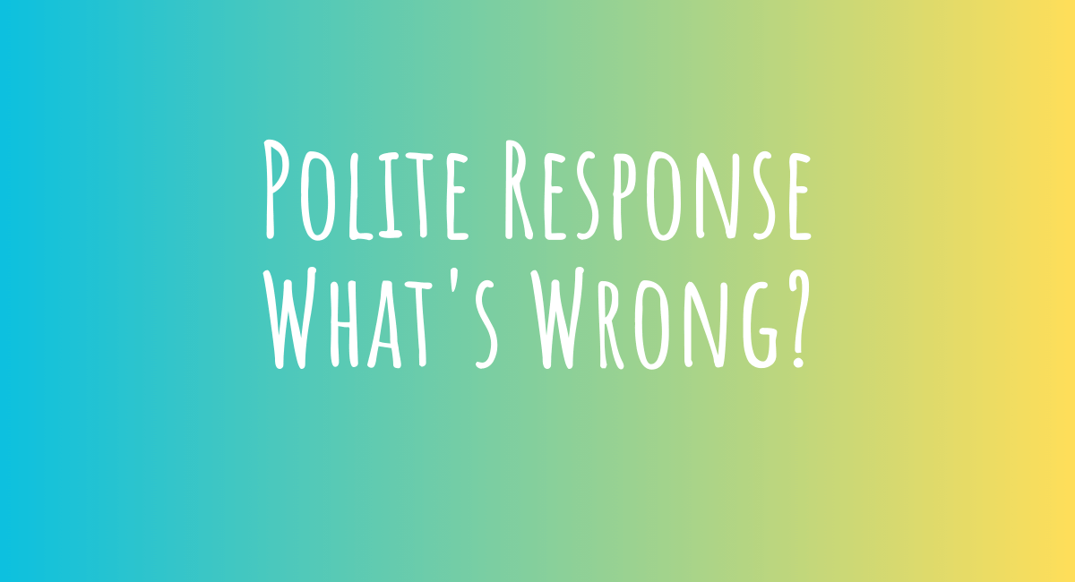 Polite Response What's Wrong?