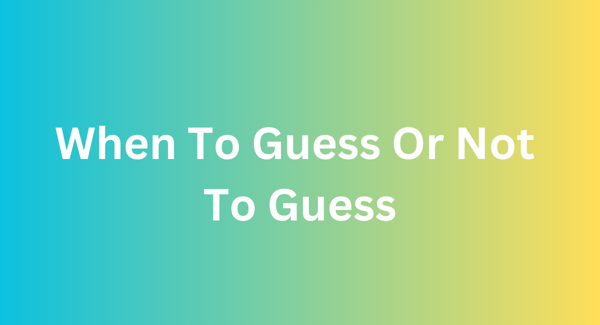 When To Guess Or Not To Guess