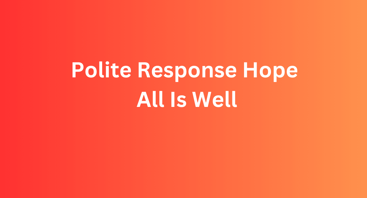 Polite Response Hope All Is Well