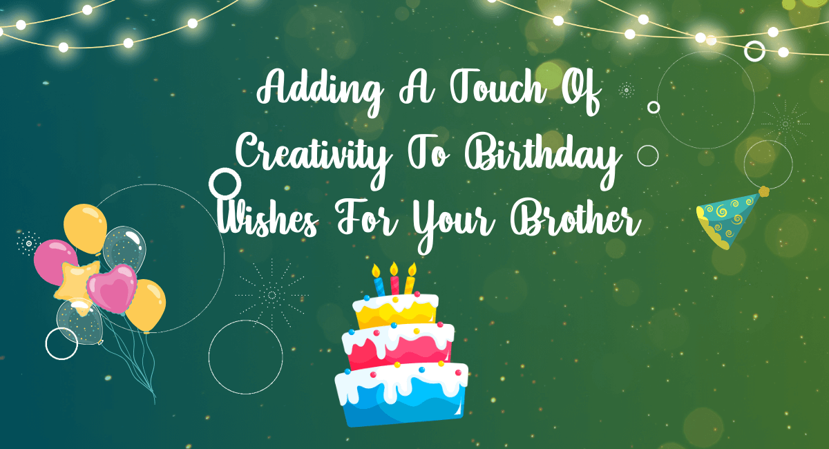 Adding A Touch Of Creativity To Birthday Wishes For Your Brother