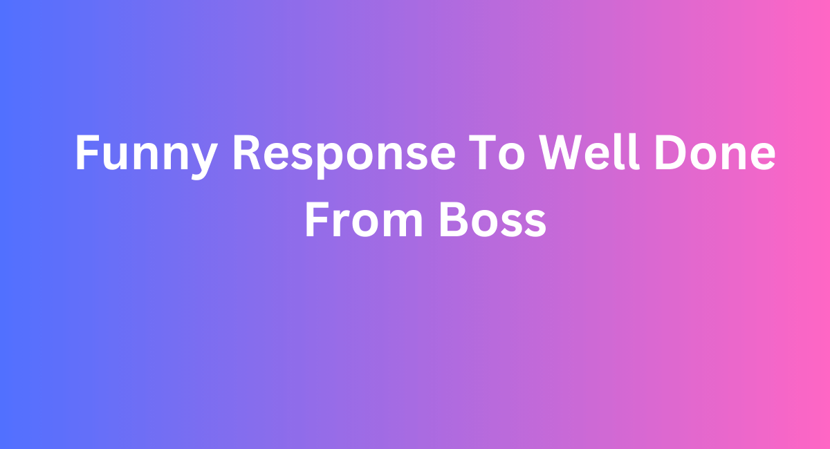 Funny Response To Well Done From Boss