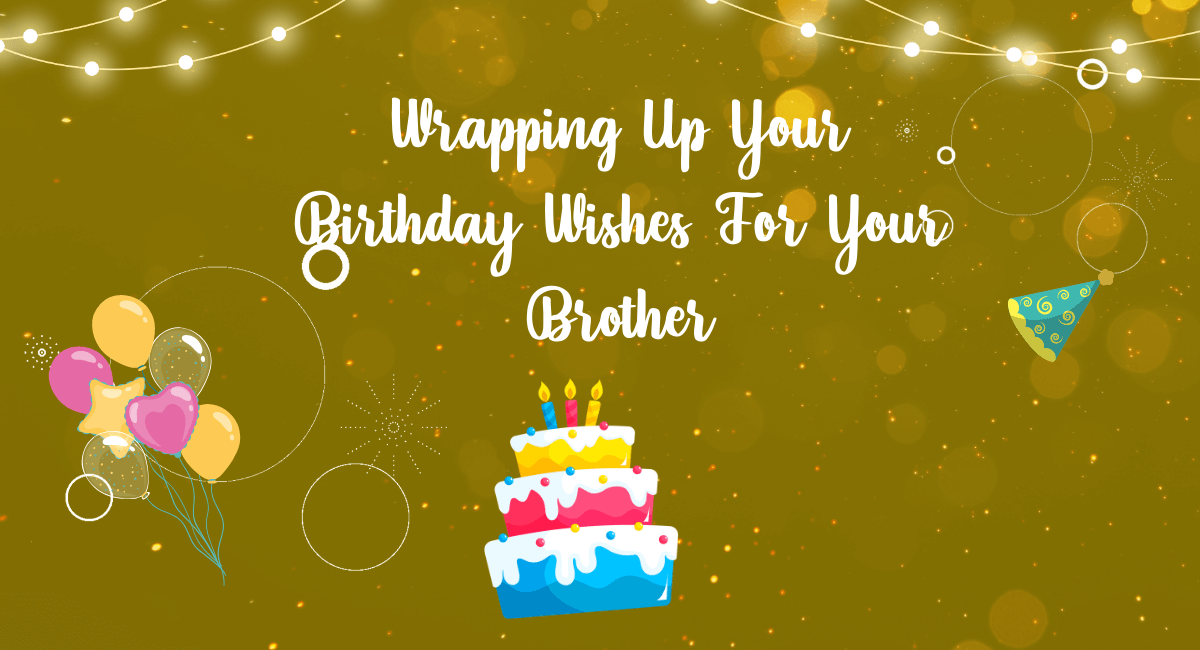 Wrapping Up Your Birthday Wishes For Your Brother