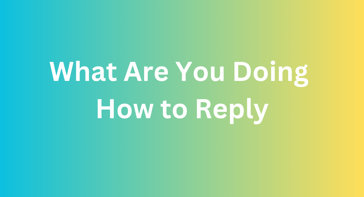 What Are You Doing How to Reply - 2024