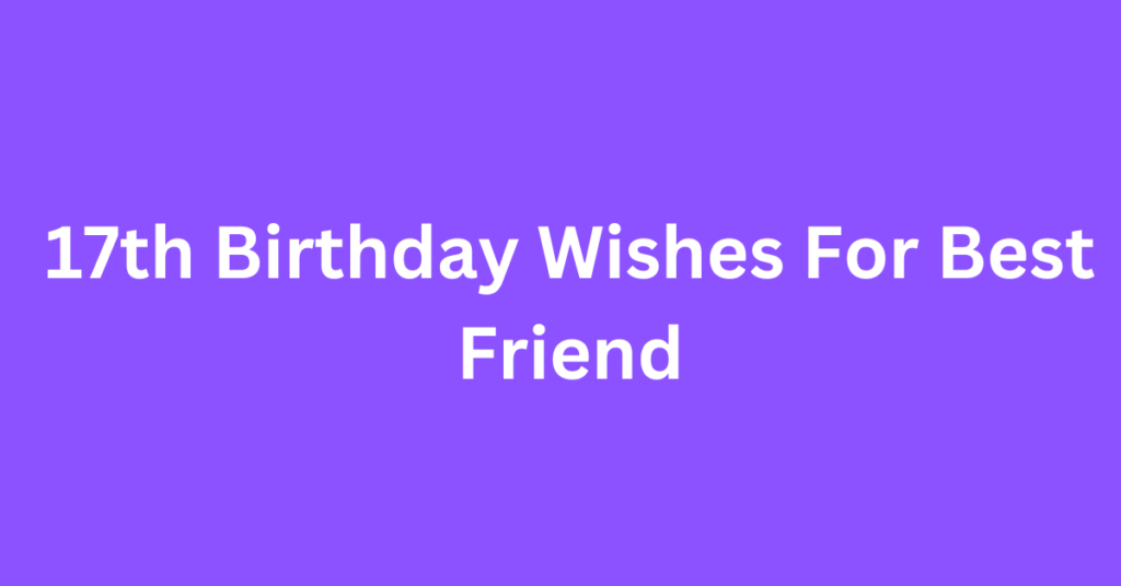 17th Birthday Wishes For Best Friend