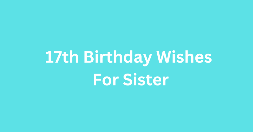 17th Birthday Wishes For Sister