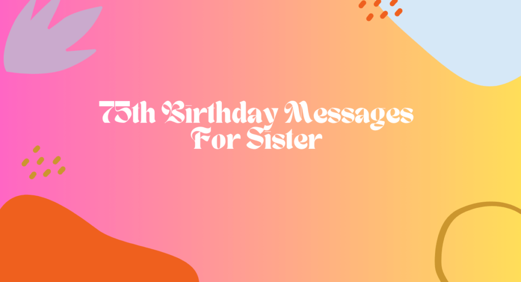 75th Birthday Messages For Sister