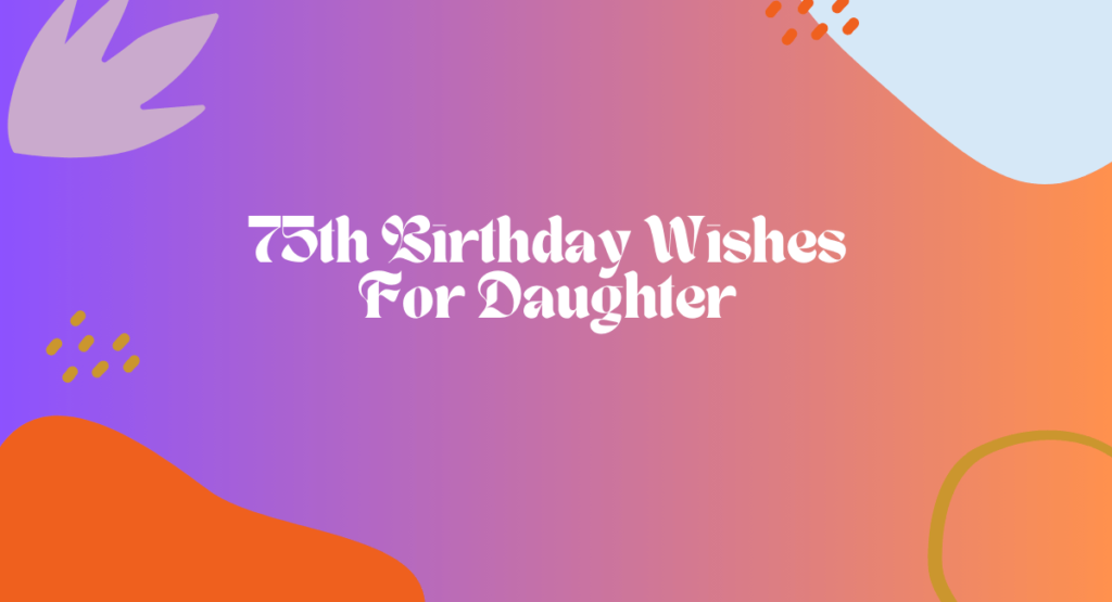 75th Birthday Wishes For Daughter