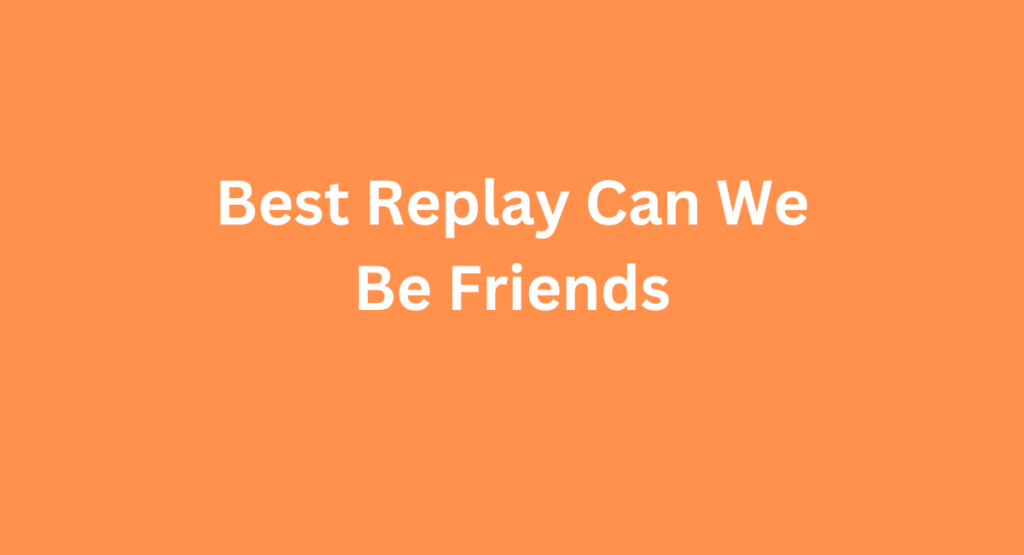 Best Replay Can We Be Friends