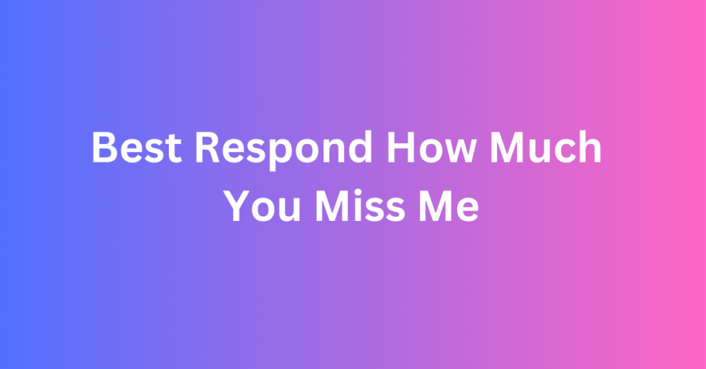 Best Respond How Much You Miss Me