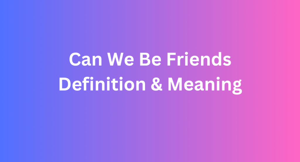 Can We Be Friends Definition & Meaning