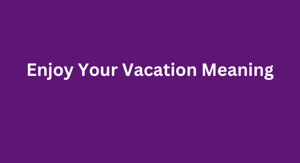 Enjoy Your Vacation Meaning