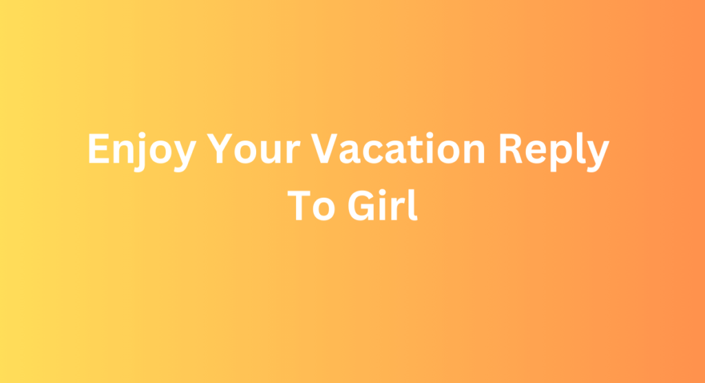 Enjoy Your Vacation Reply To Girl