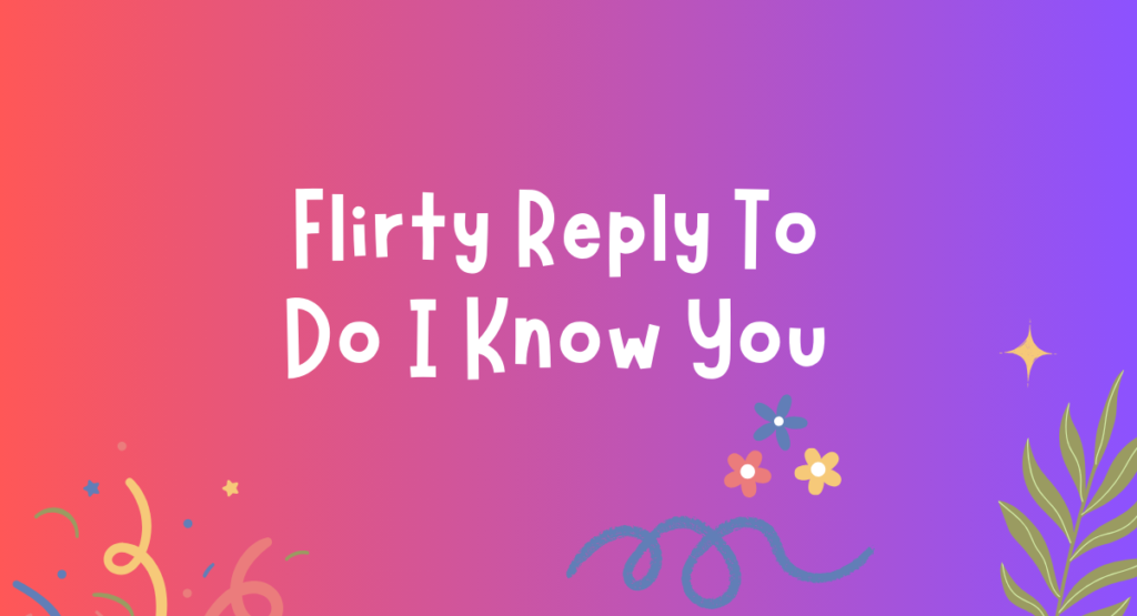 Flirty Reply To Do I Know You