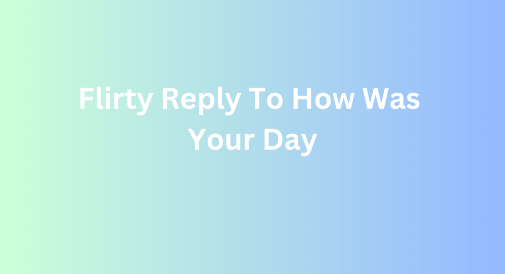 Flirty Reply To How Was Your Day