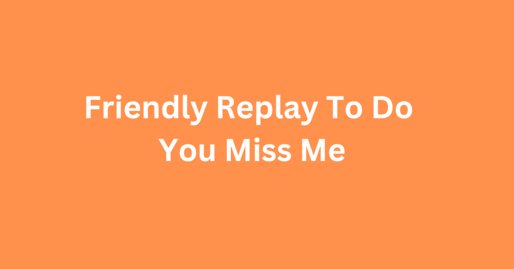Friendly Replay To Do You Miss Me