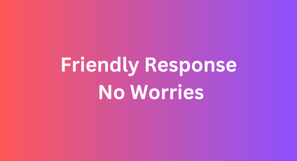 Friendly Response No Worries