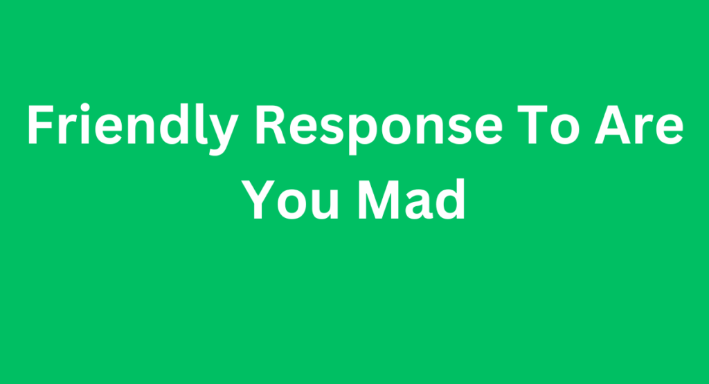 Friendly Response To Are You Mad