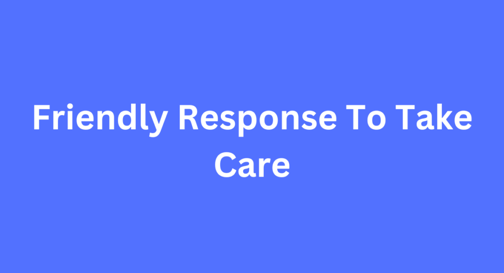 Friendly Response To Take Care