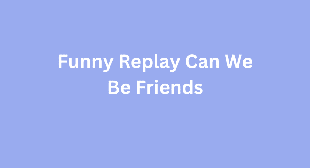 Funny Replay Can We Be Friends