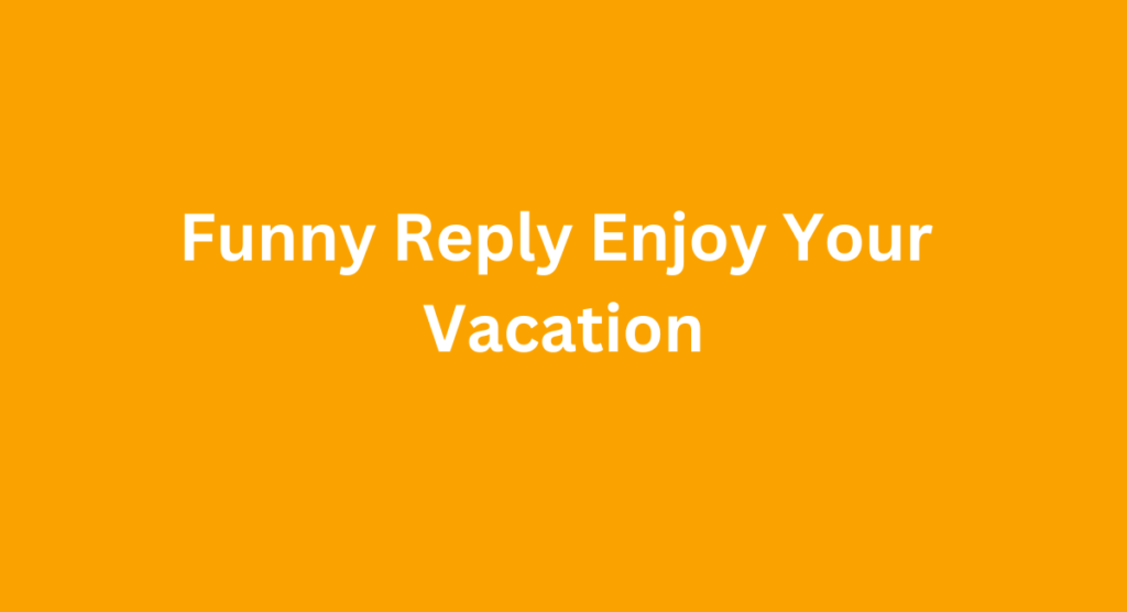 Funny Reply Enjoy Your Vacation