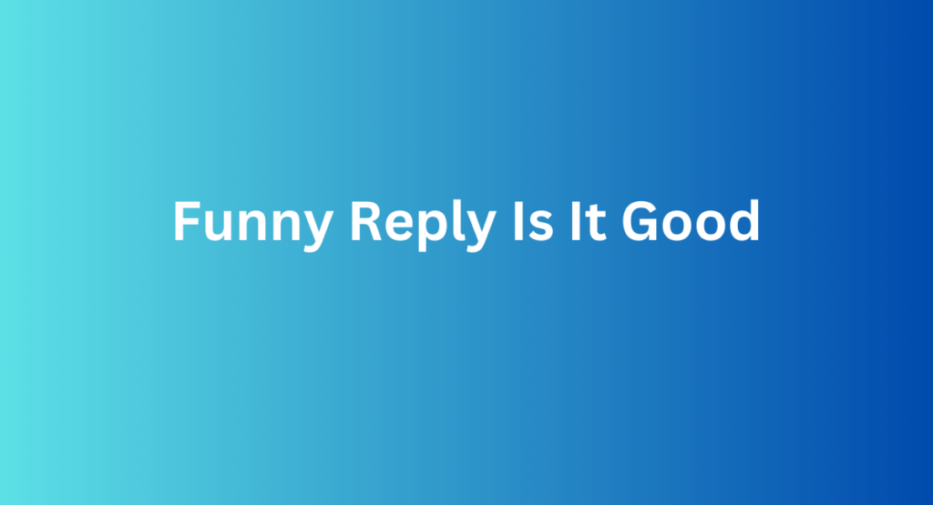 Funny Reply Is It Good