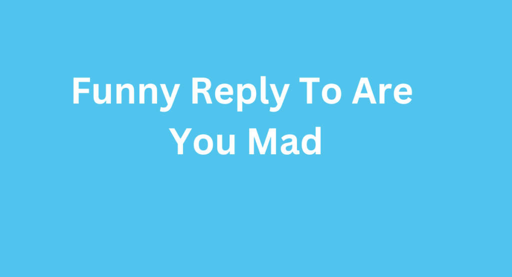 Funny Reply To Are You Mad
