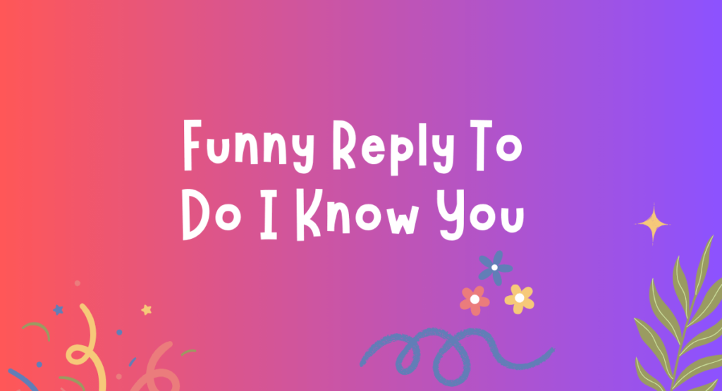 Funny Reply To Do I Know You