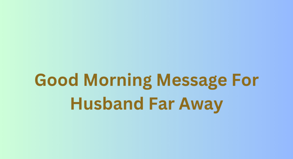 Good Morning Message For Husband Far Away