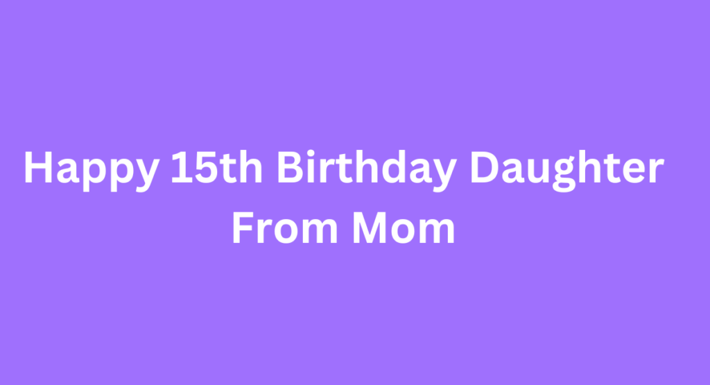 Happy 15th Birthday Daughter From Mom