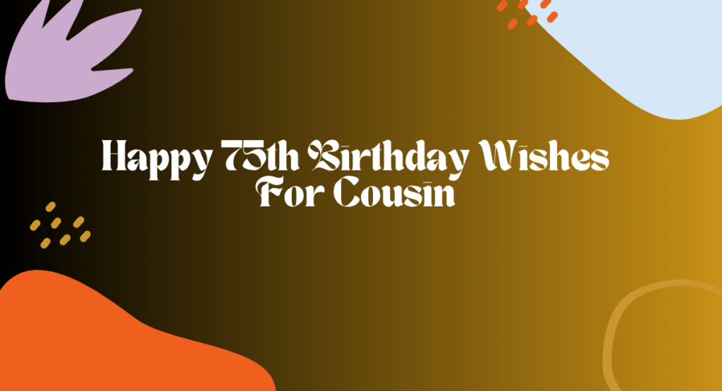 Happy 75th Birthday Wishes For Cousin