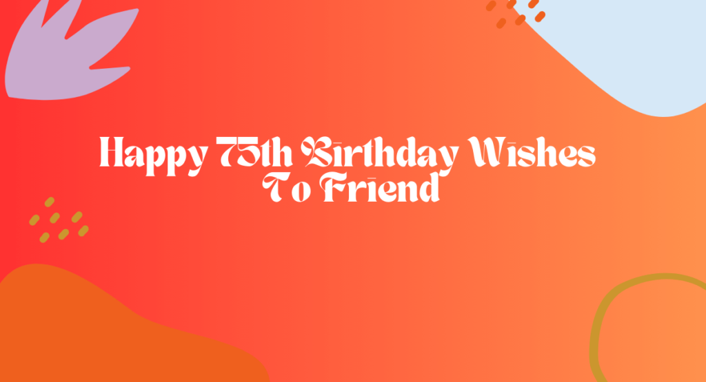 Happy 75th Birthday Wishes To Friend