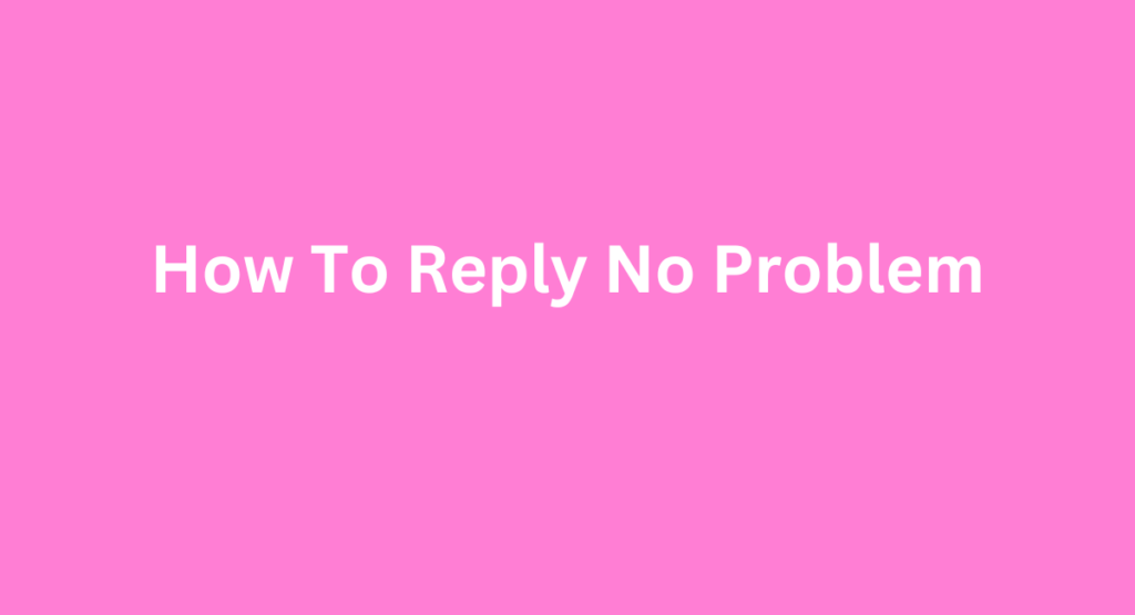 How To Reply No Problem