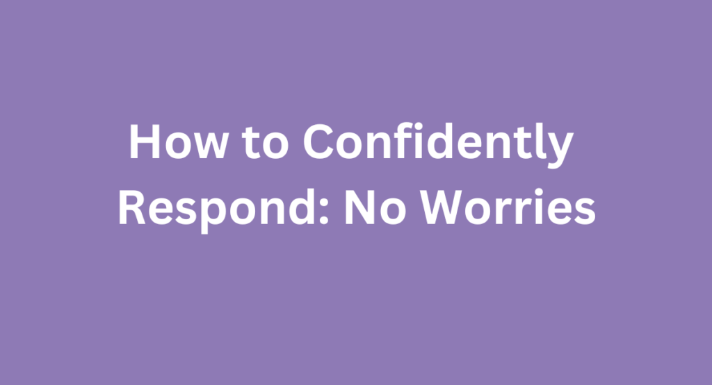 How to Confidently Respond: No Worries