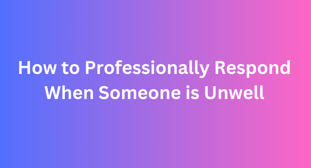 How to Professionally Respond When Someone is Unwell