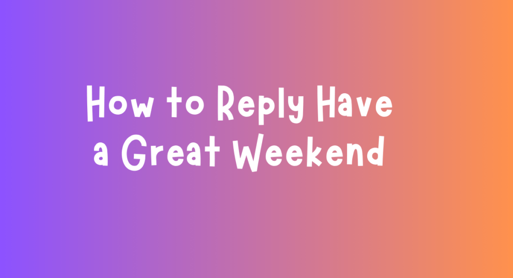 How to Reply Have a Great Weekend