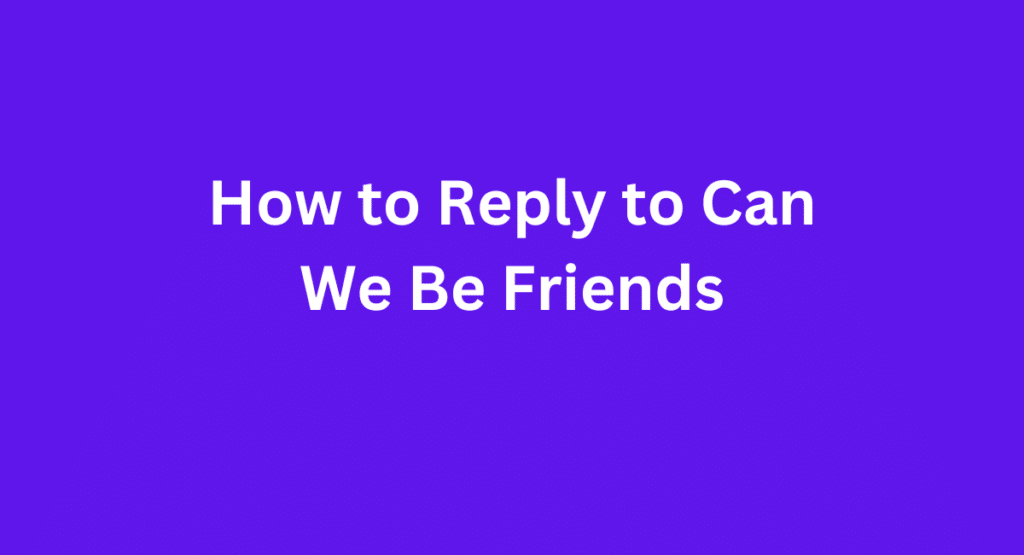 How to Reply to Can We Be Friends