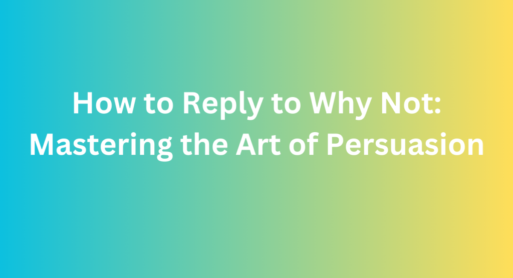 How to Reply to Why Not: Mastering the Art of Persuasion