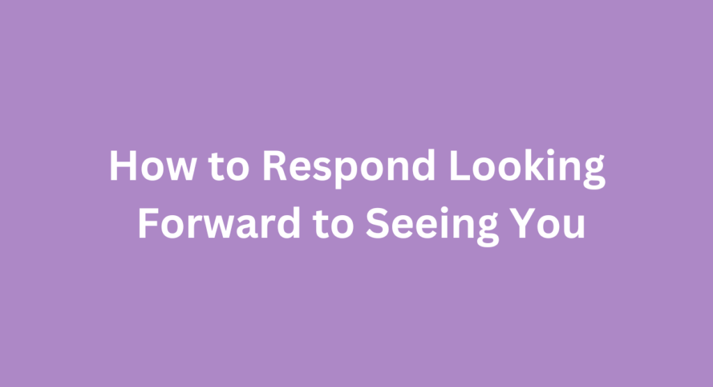 How to Respond Looking Forward to Seeing You