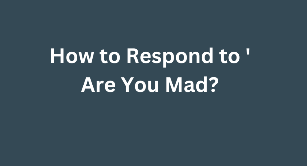 How to Respond to 'Are You Mad?