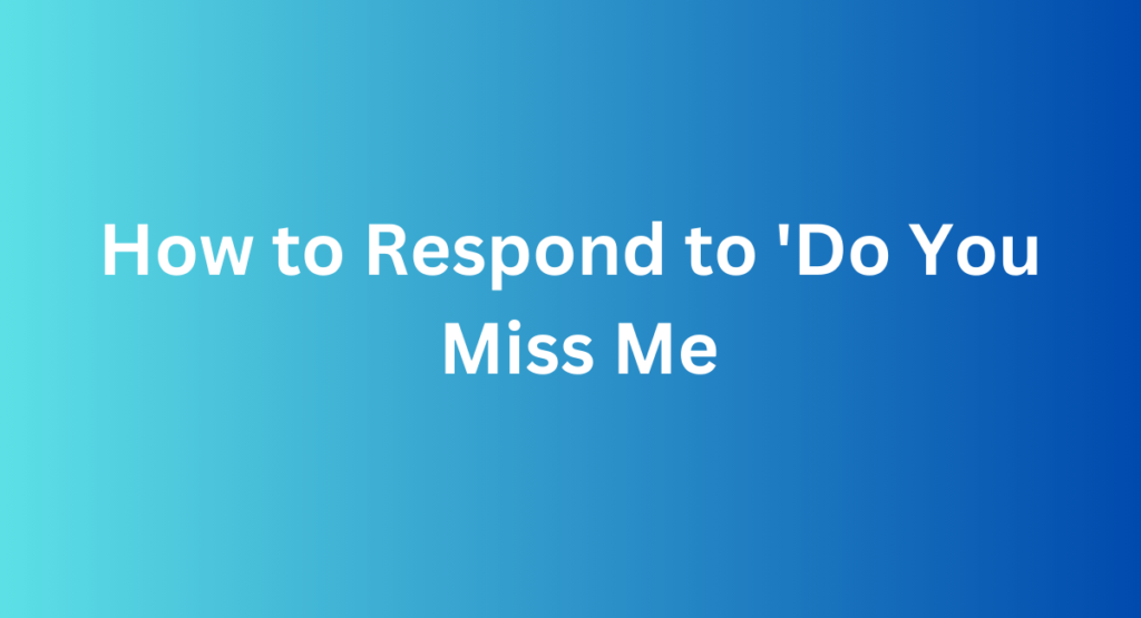 How to Respond to 'Do You Miss Me