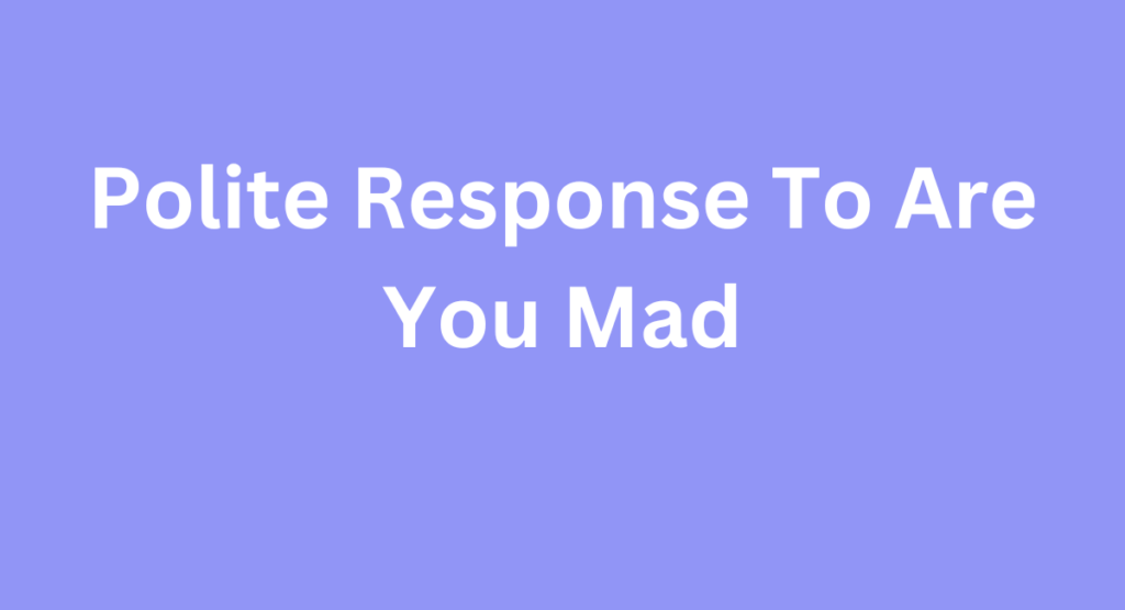 Polite Response To Are You Mad