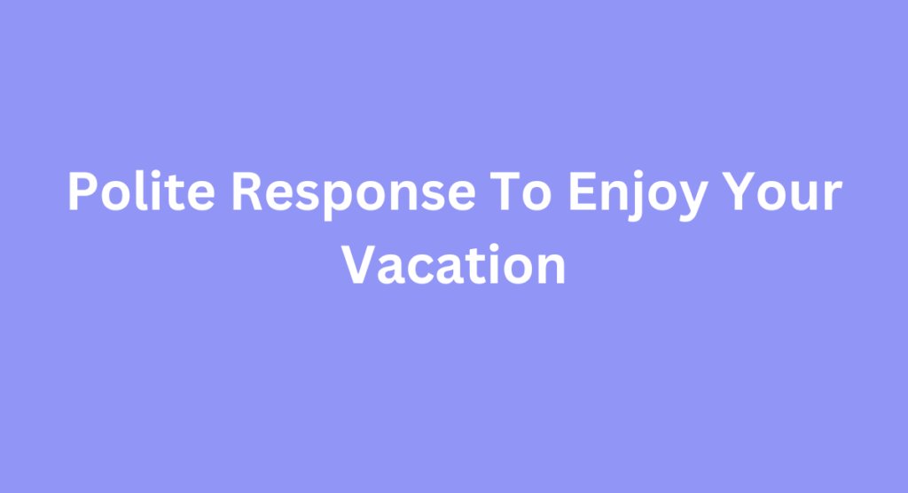 Polite Response To Enjoy Your Vacation