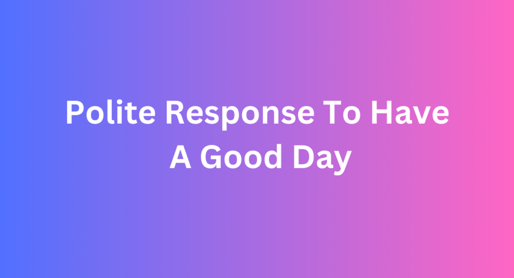 Polite Response To Have A Good Day