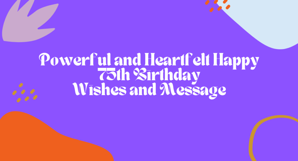 Powerful and Heartfelt Happy 75th Birthday Wishes and Message