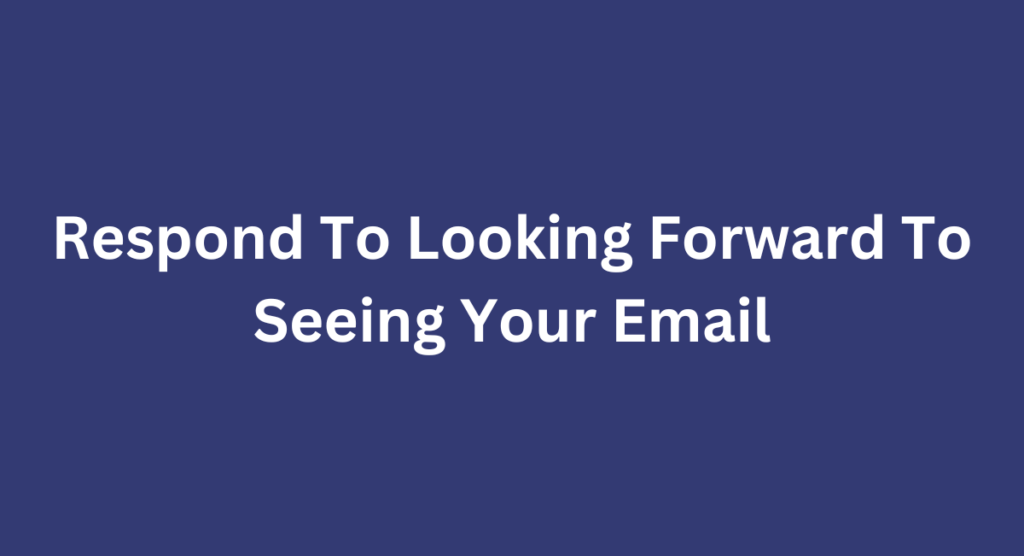 Respond To Looking Forward To Seeing Your Email