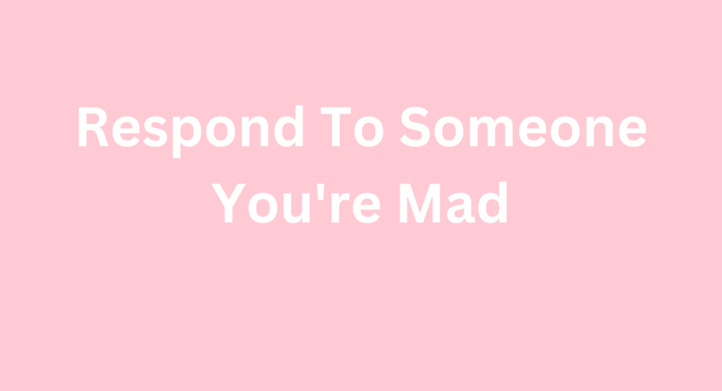 Respond To Someone You're Mad