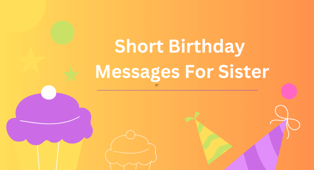 Short Birthday 
Messages For Sister