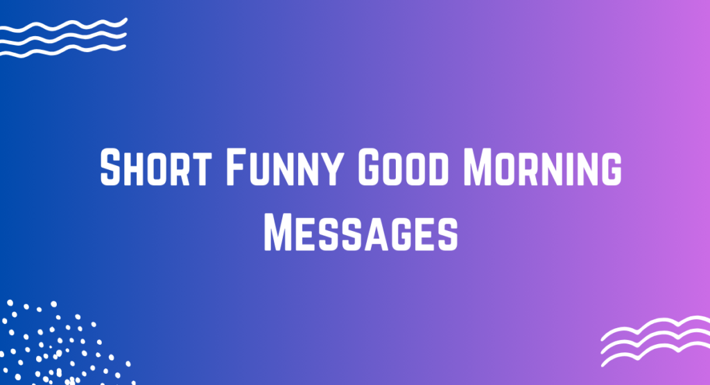 Short Funny Good Morning Messages