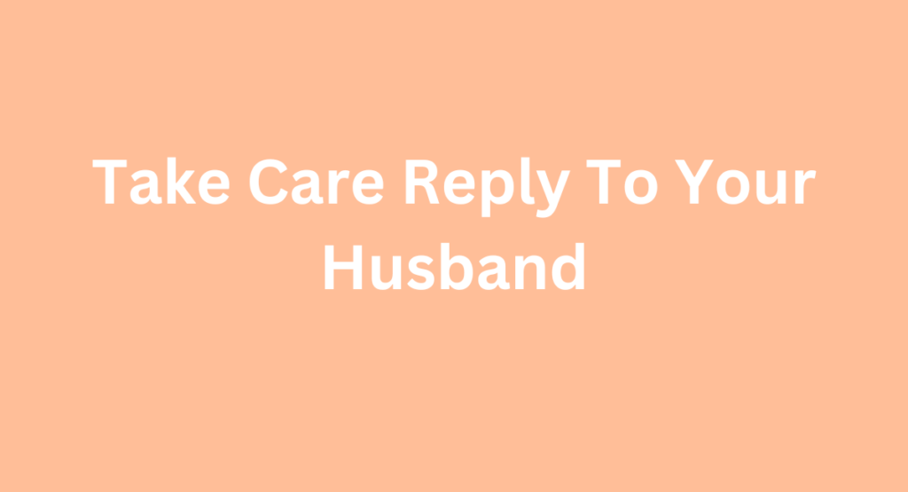 Take Care Reply To Your Husband
