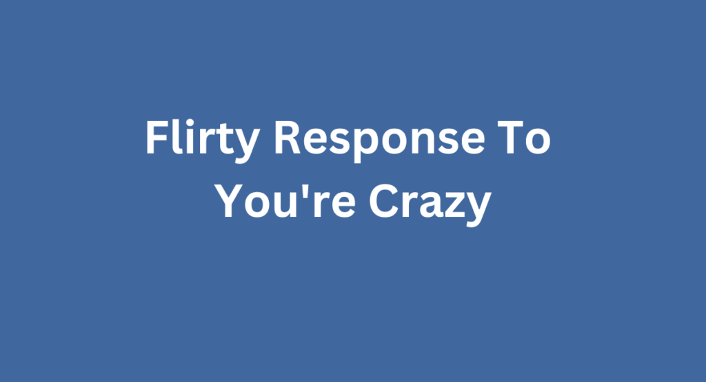 Flirty Response To You're Crazy
